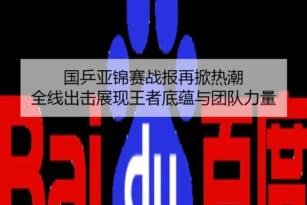 国乒亚锦赛战报再掀热潮 全线出击展现王者底蕴与团队力量